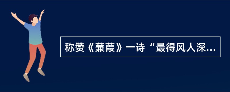 称赞《蒹葭》一诗“最得风人深致”的是（）