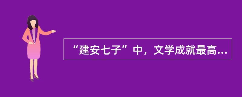 “建安七子”中，文学成就最高的是（）