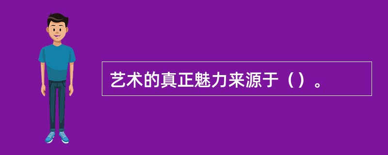 艺术的真正魅力来源于（）。