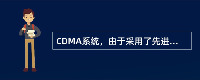 CDMA系统，由于采用了先进的无线资源管理和新技术，才发挥了CDMA系统的卓越性