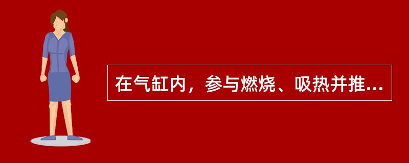 在气缸内，参与燃烧、吸热并推动活塞做功的气体叫做（）。