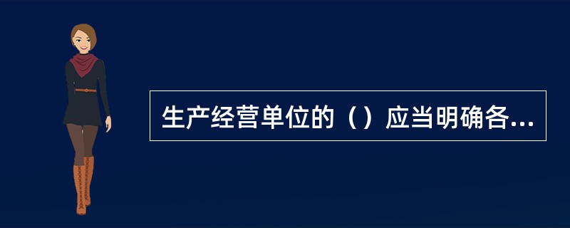 生产经营单位的（）应当明确各岗位的责任人员、责任范围和考核标准等内容。