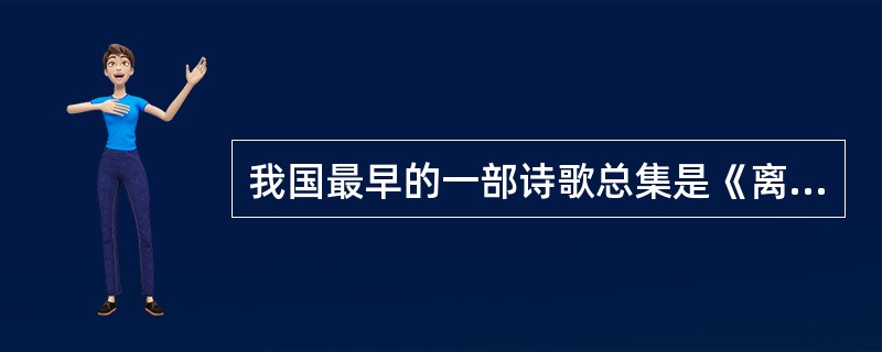 我国最早的一部诗歌总集是《离骚》。