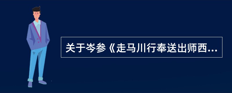 关于岑参《走马川行奉送出师西征》内容表述正确的是（）。