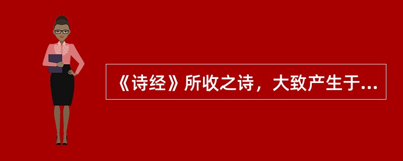 《诗经》所收之诗，大致产生于（）。
