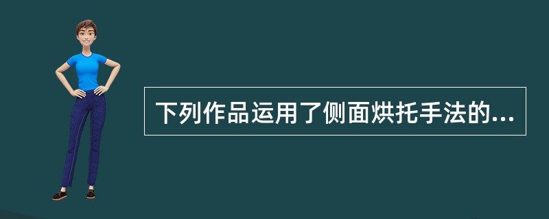 下列作品运用了侧面烘托手法的有（）。