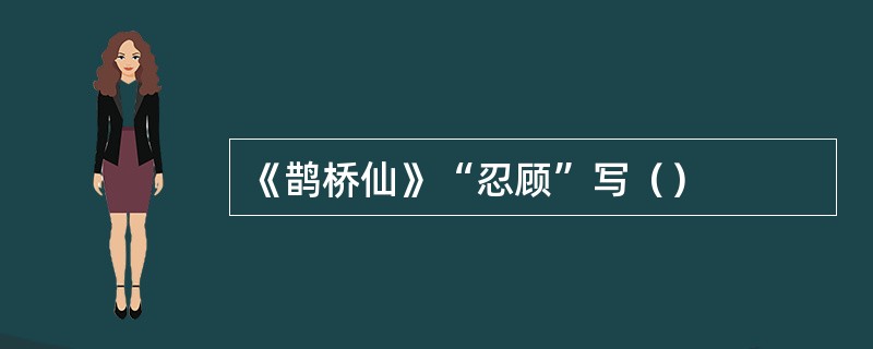 《鹊桥仙》“忍顾”写（）