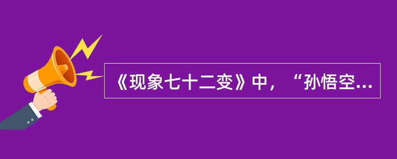 《现象七十二变》中，“孙悟空”的七十二变有何象征？（）