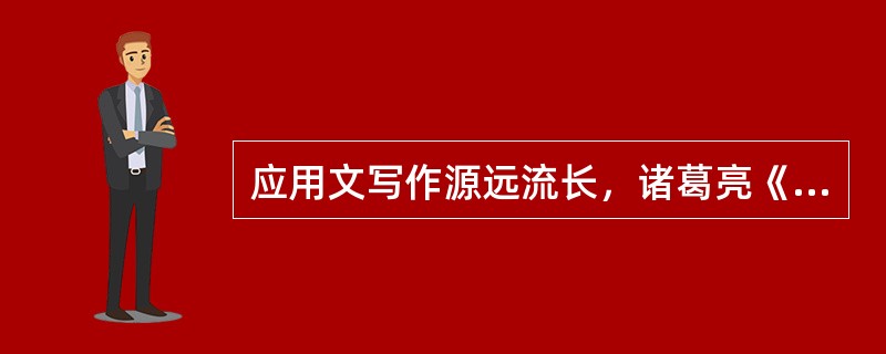 应用文写作源远流长，诸葛亮《出师表》就是一流传千古的（）