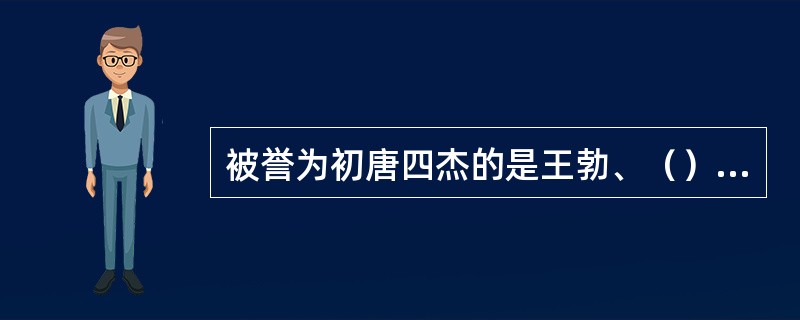 被誉为初唐四杰的是王勃、（）、（）和骆宾王。