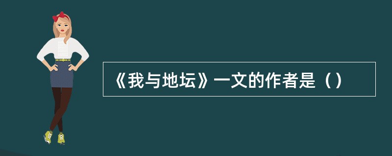 《我与地坛》一文的作者是（）