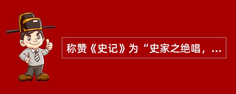 称赞《史记》为“史家之绝唱，无韵之《离骚》”的是（）