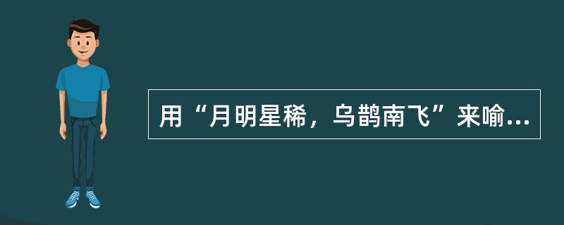 用“月明星稀，乌鹊南飞”来喻（）