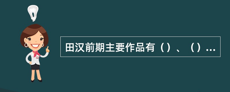 田汉前期主要作品有（）、（）等。