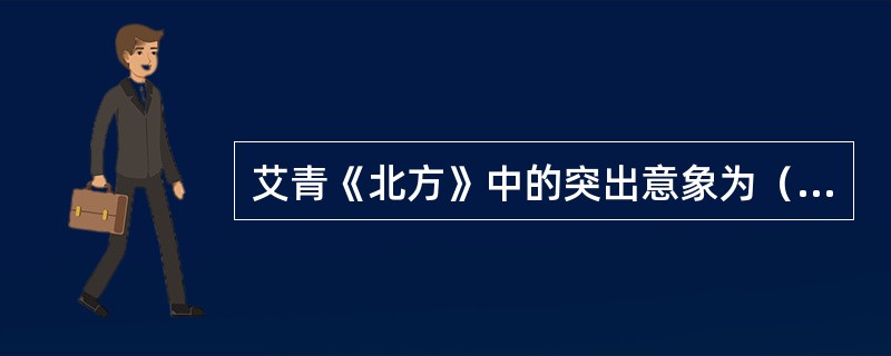 艾青《北方》中的突出意象为（）。