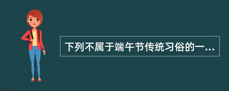 下列不属于端午节传统习俗的一项是（）
