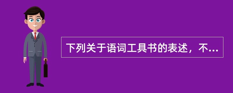 下列关于语词工具书的表述，不正确的一项是（）