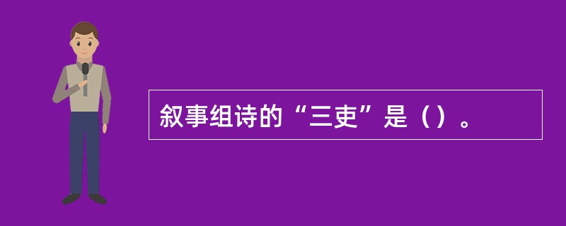 叙事组诗的“三吏”是（）。