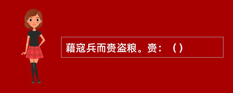 藉寇兵而赍盗粮。赍：（）