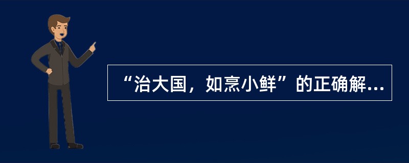 “治大国，如烹小鲜”的正确解释是（）