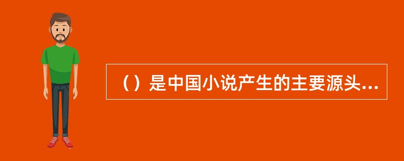 （）是中国小说产生的主要源头，这正是中国小说区别于西方小说的一个鲜明的民族特色。