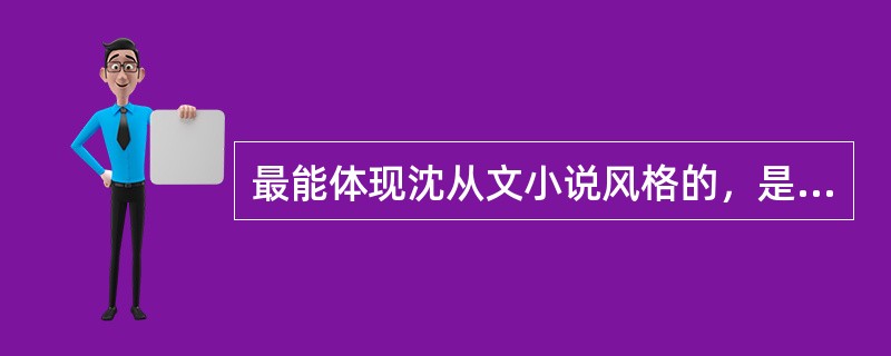 最能体现沈从文小说风格的，是其传世之作（）。