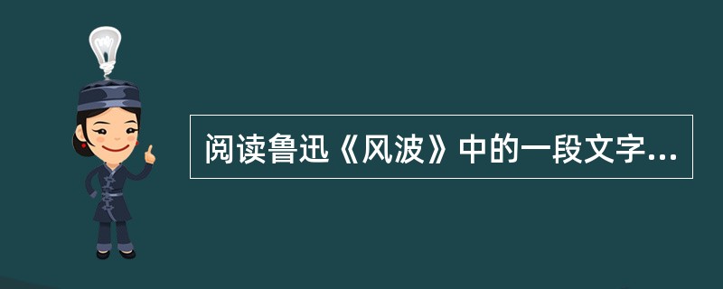 阅读鲁迅《风波》中的一段文字：现在的七斤，是七斤嫂和村人又都早给他相当的尊敬，相