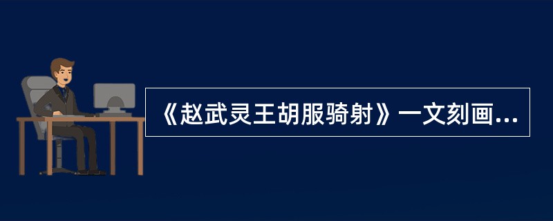 《赵武灵王胡服骑射》一文刻画人物最主要的方式是（）