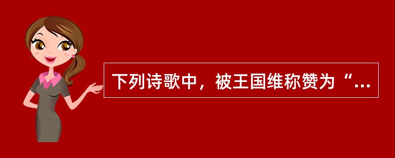 下列诗歌中，被王国维称赞为“最得风人深致”的是（）