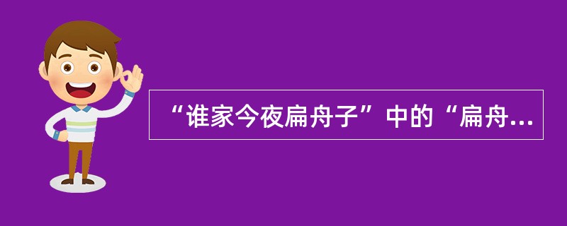 “谁家今夜扁舟子”中的“扁舟子”的正确含义（）