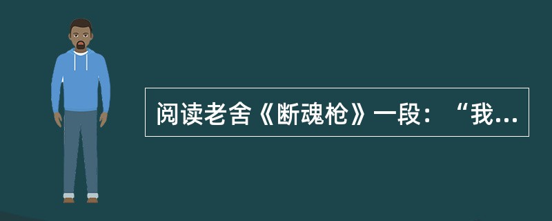 阅读老舍《断魂枪》一段：“我不逛，也用不着钱，我来学艺！”孙老者立起来，“我练趟