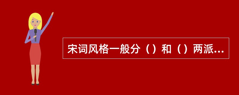 宋词风格一般分（）和（）两派。这一分法始见于明人张綖的（）。