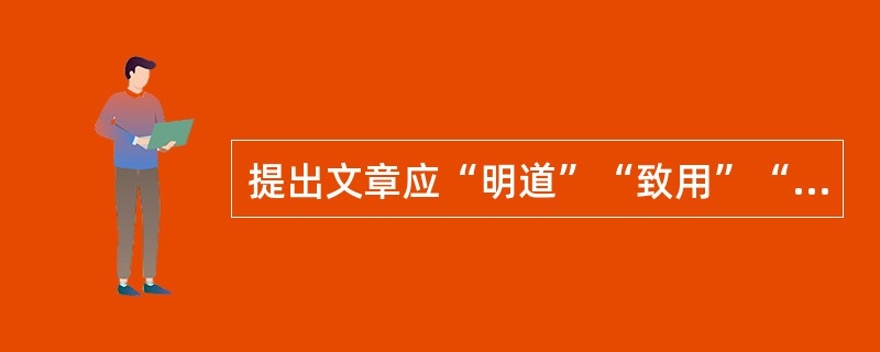 提出文章应“明道”“致用”“事信”“言文”的北宋文学家是（）