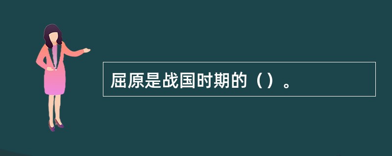 屈原是战国时期的（）。