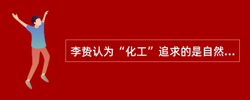 李贽认为“化工”追求的是自然之美，其基本特征是：（）