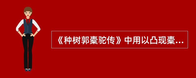 《种树郭橐驼传》中用以凸现橐驼种树之理正确性的表现方法是（）