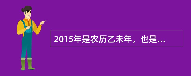 2015年是农历乙未年，也是中国抗日战争胜利暨世界反法西斯战争胜利70周年。那么