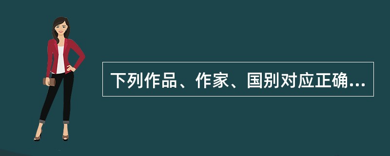 下列作品、作家、国别对应正确的一组是（）