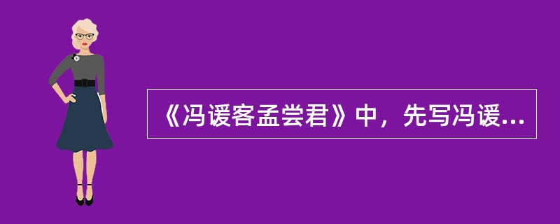 《冯谖客孟尝君》中，先写冯谖“无好”、“无能”，再三弹铗，要求提高待遇，然后写他