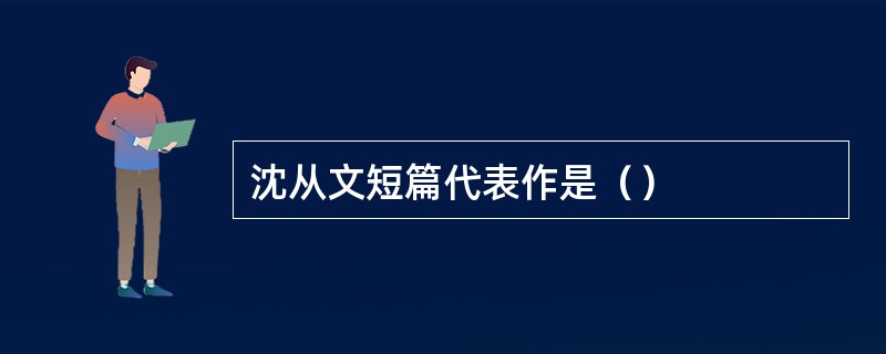 沈从文短篇代表作是（）