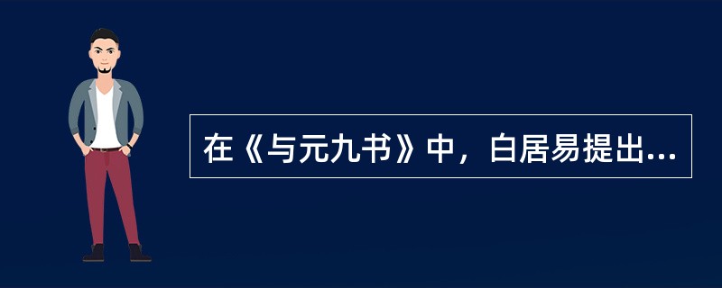 在《与元九书》中，白居易提出的文学主张是（）