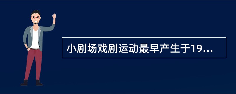 小剧场戏剧运动最早产生于19世纪末20世纪初的欧洲，是西方戏剧反商业化、积极实验