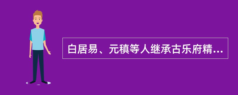 白居易、元稹等人继承古乐府精神和杜甫写实传统，提倡（），重视诗歌的政治功能，诗风