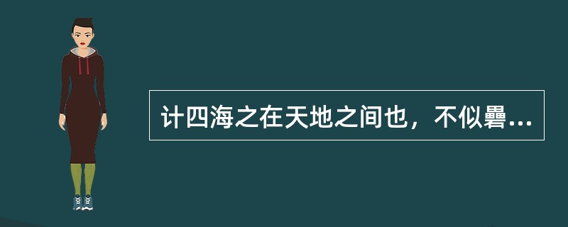 计四海之在天地之间也，不似礨空之在大泽乎？计中国之在海内，不似稊米之在大仓乎？号