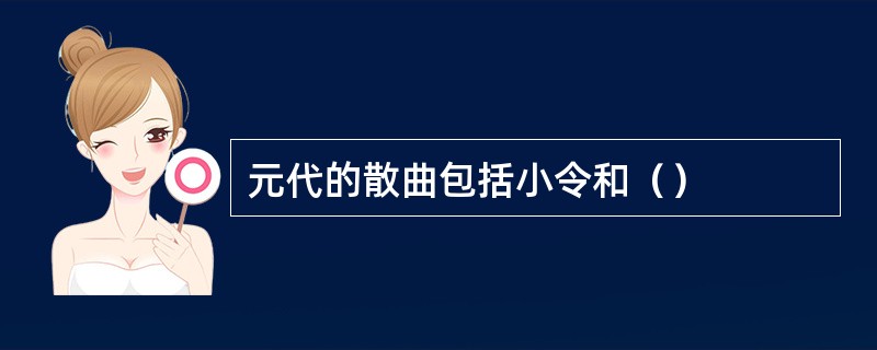 元代的散曲包括小令和（）