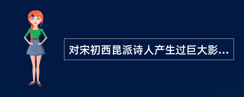 对宋初西昆派诗人产生过巨大影响的作家是（）。