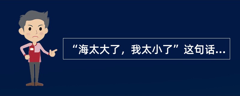 “海太大了，我太小了”这句话所包含的大海的性格是（）。