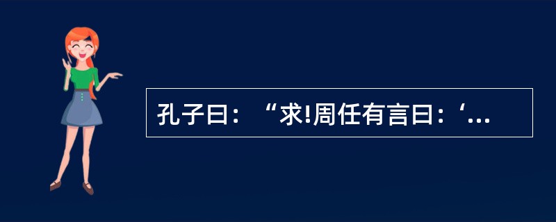 孔子曰：“求!周任有言曰：‘陈力就列，不能者止。’危而不持，颠而不扶，则将焉用彼