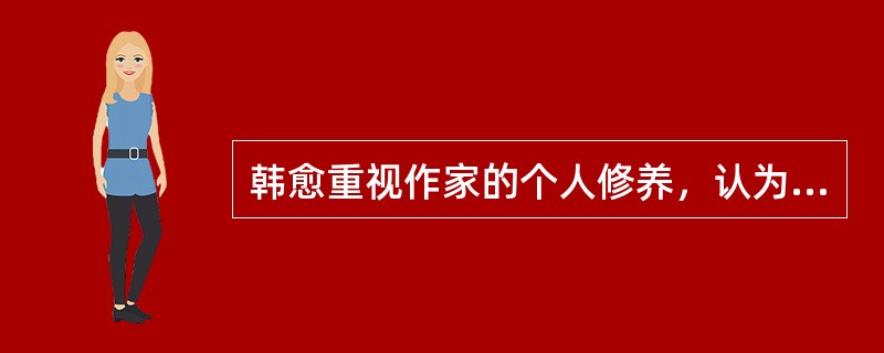 韩愈重视作家的个人修养，认为道德完善和勤学苦练是提高艺术水平的两个方面。他根据孟