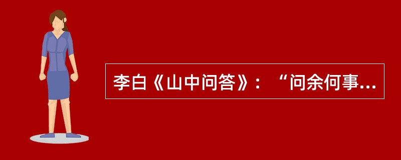 李白《山中问答》：“问余何事栖碧山，笑而不答心自闲。桃花流水杳然去，（）。”